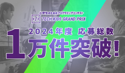 日本最大の小学生向けプログラミングコンテスト 「Tech Kids Grand Prix 2024」応募者数が1万件を突破！